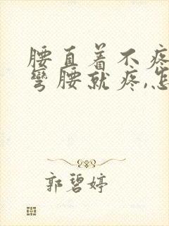 腰直着不疼,一弯腰就疼,怎么回事?