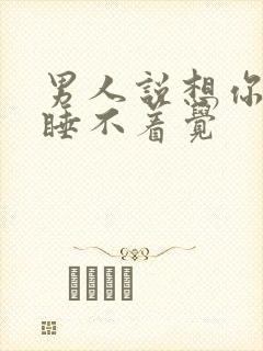 男人说想你想的睡不着觉