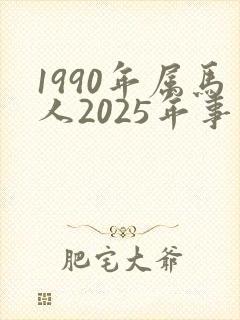 1990年属马人2025年事业运