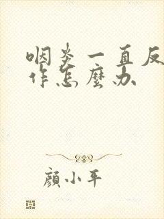 咽炎一直反复发作怎么办