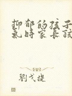 抑郁的孩子发脾气时家长该怎么做?