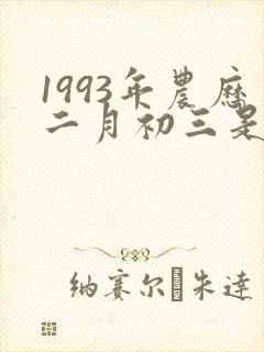 1993年农历二月初三是属什么命