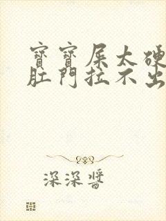 宝宝屎太硬已到肛门拉不出来怎么办