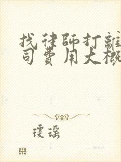 找律师打离婚官司费用大概多少钱