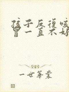 孩子反复咳嗽感冒一直不好是什么原因