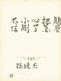 不小心把朋友微信删了怎么找回来