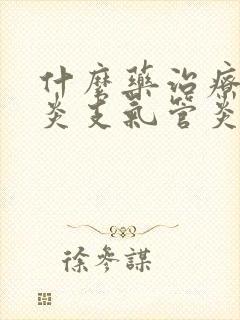 什么药治疗气管炎支气管炎效果好