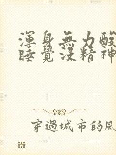 浑身无力酸软想睡觉没精神