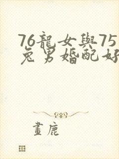 76龙女与75兔男婚配好吗