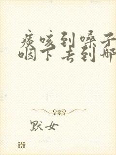 痰咳到嗓子眼又咽下去到哪了