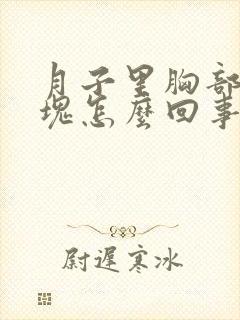 月子里胸部有硬块怎么回事