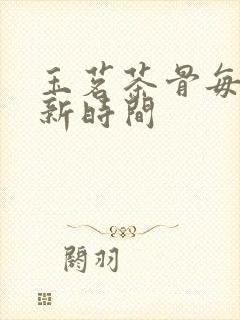 玉茗茶骨每日更新时间