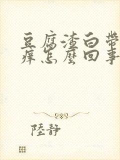 豆腐渣白带阴道痒怎么回事