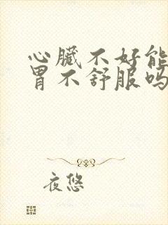 心脏不好能引起胃不舒服吗