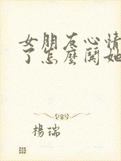 女朋友心情不好了怎么哄她开心封面