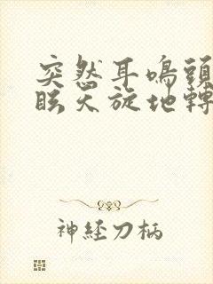 突然耳鸣头晕目眩天旋地转是怎么回事