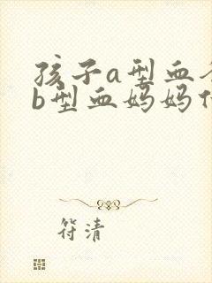 孩子a型血爸爸b型血妈妈什么血型