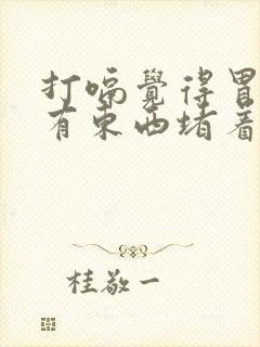 打嗝觉得胃里面有东西堵着怎么回事