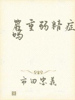 严重弱精症好治吗