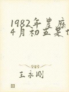 1982年农历4月初五是什么命