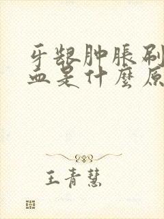 牙龈肿胀刷牙出血是什么原因