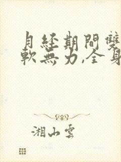 月经期间双腿酸软无力,全身酸痛