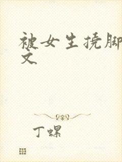 被女生挠脚心作文