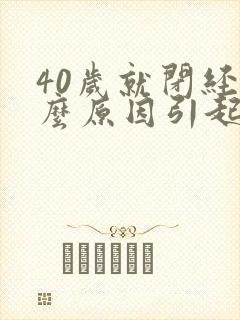 40岁就闭经什么原因引起的