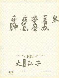 牙疼带着半边脸肿怎么办