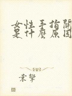 女性手指关节疼是什么原因