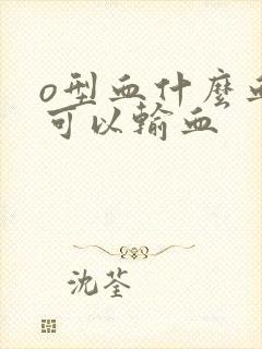 o型血什么血型可以输血