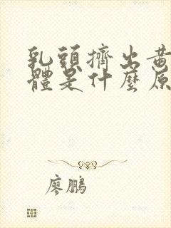 乳头挤出黄色液体是什么原因