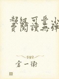 超级可爱小说免费阅读无弹窗笔趣