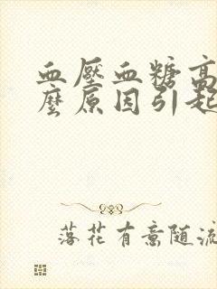 血压血糖高是什么原因引起的