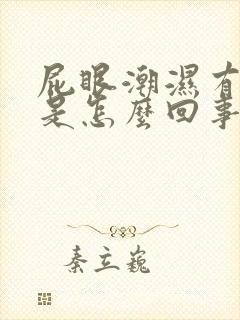 屁眼潮湿有点痒是怎么回事封面