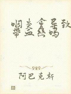 咽炎会导致痰里带血丝吗