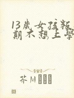 13岁女孩叛逆期不想上学怎么办封面