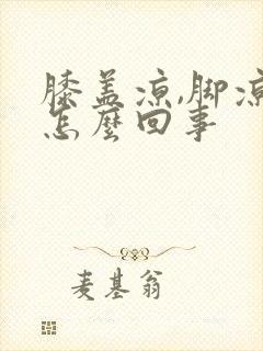 膝盖凉,脚凉是怎么回事