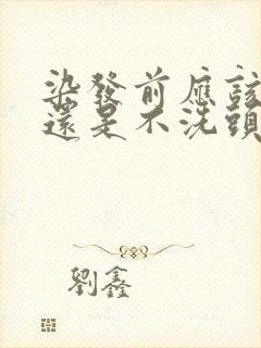 染发前应该洗头还是不洗头