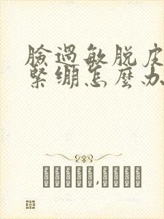 脸过敏脱皮干燥紧绷怎么办