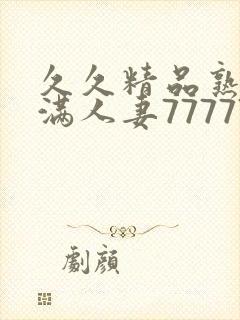 久久精品熟妇丰满人妻77777