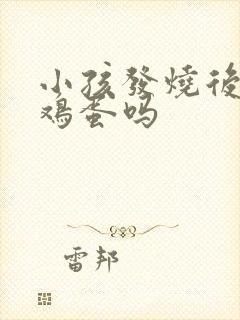 小孩发烧后能吃鸡蛋吗