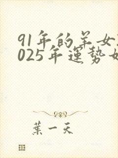 91年的羊女2025年运势如何
