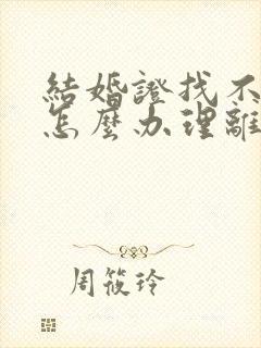 结婚证找不见了怎么办理离婚最快