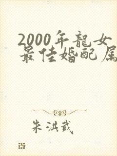 2000年龙女最佳婚配属相