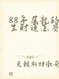 88年属龙的一生财运怎么样