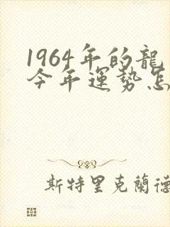 1964年的龙今年运势怎么样