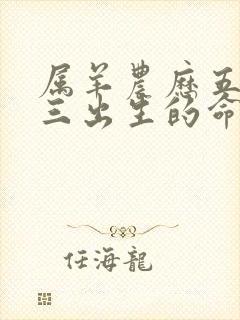 属羊农历五月初三出生的命运