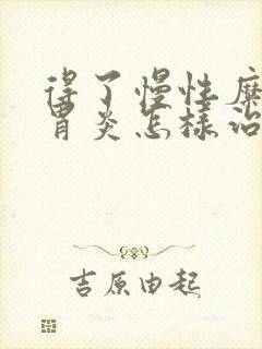 得了慢性糜烂性胃炎怎样治疗好