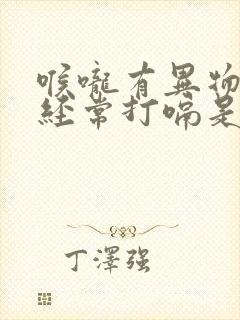 喉咙有异物感还经常打嗝是怎么回事